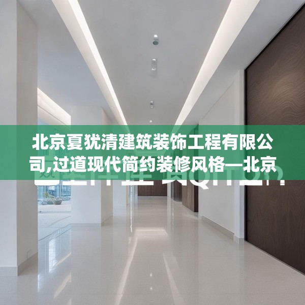北京夏犹清建筑装饰工程有限公司,过道现代简约装修风格—北京夏犹清建筑装饰工程有限公司284.a160b161c164fgy.171xczxv