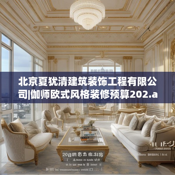 北京夏犹清建筑装饰工程有限公司|伽师欧式风格装修预算202.a78b79c82fgy.89htyj