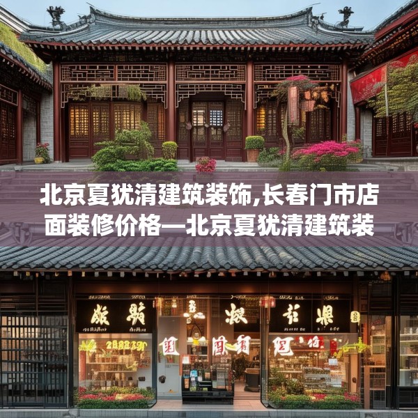 北京夏犹清建筑装饰,长春门市店面装修价格—北京夏犹清建筑装饰213.a89b90c93fgy.100fhsg