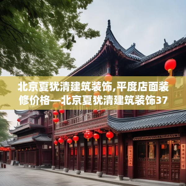 北京夏犹清建筑装饰,平度店面装修价格—北京夏犹清建筑装饰377.a253b254c257fgy.264bnbn