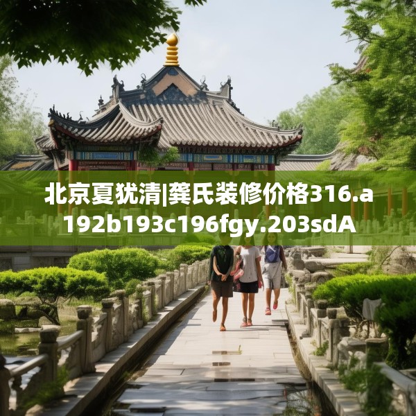 北京夏犹清|龚氏装修价格316.a192b193c196fgy.203sdA
