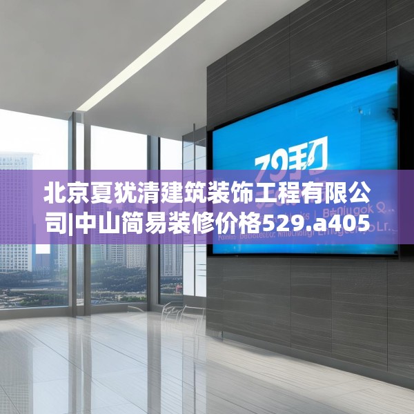 北京夏犹清建筑装饰工程有限公司|中山简易装修价格529.a405b406c409fgy.416fdsfds