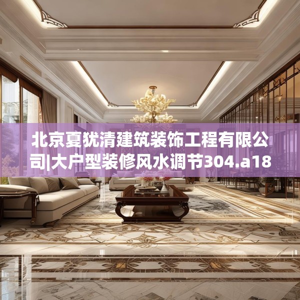 北京夏犹清建筑装饰工程有限公司|大户型装修风水调节304.a180b181c184fgy.191dewqe