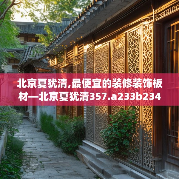 北京夏犹清,最便宜的装修装饰板材—北京夏犹清357.a233b234c237fgy.244fhsg
