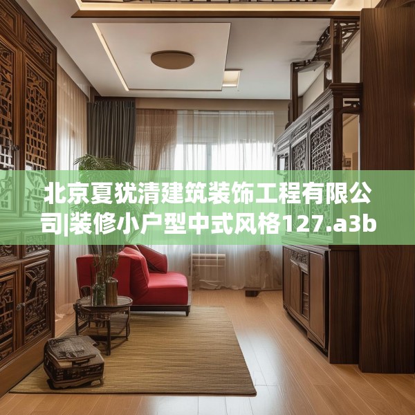 北京夏犹清建筑装饰工程有限公司|装修小户型中式风格127.a3b4c7fgy.14jhhj