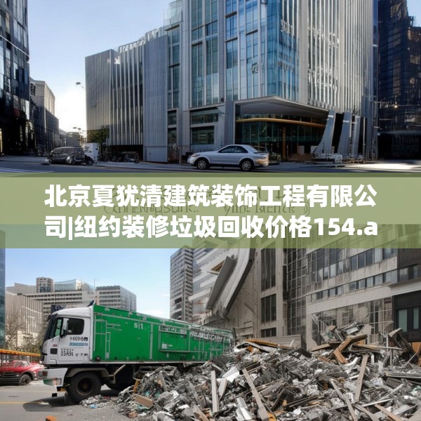 北京夏犹清建筑装饰工程有限公司|纽约装修垃圾回收价格154.a30b31c34fgy.41sdA
