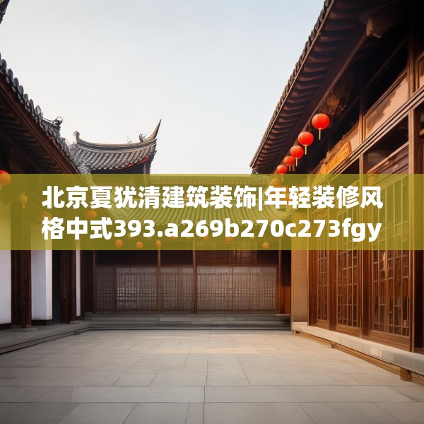 北京夏犹清建筑装饰|年轻装修风格中式393.a269b270c273fgy.280fhsg