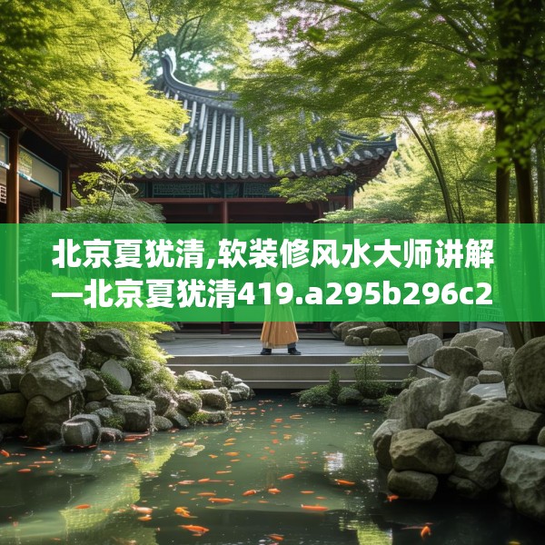 北京夏犹清,软装修风水大师讲解—北京夏犹清419.a295b296c299fgy.306fds