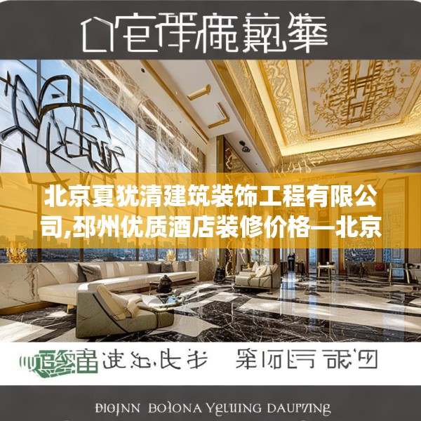 北京夏犹清建筑装饰工程有限公司,邳州优质酒店装修价格—北京夏犹清建筑装饰工程有限公司243.a119b120c123fgy.130fghfd