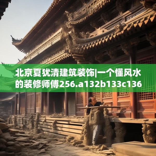 北京夏犹清建筑装饰|一个懂风水的装修师傅256.a132b133c136fgy.143htyj