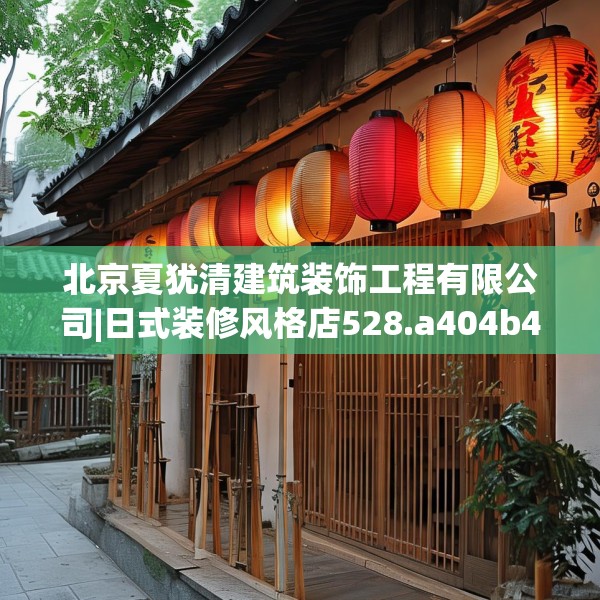 北京夏犹清建筑装饰工程有限公司|日式装修风格店528.a404b405c408fgy.415dsfds