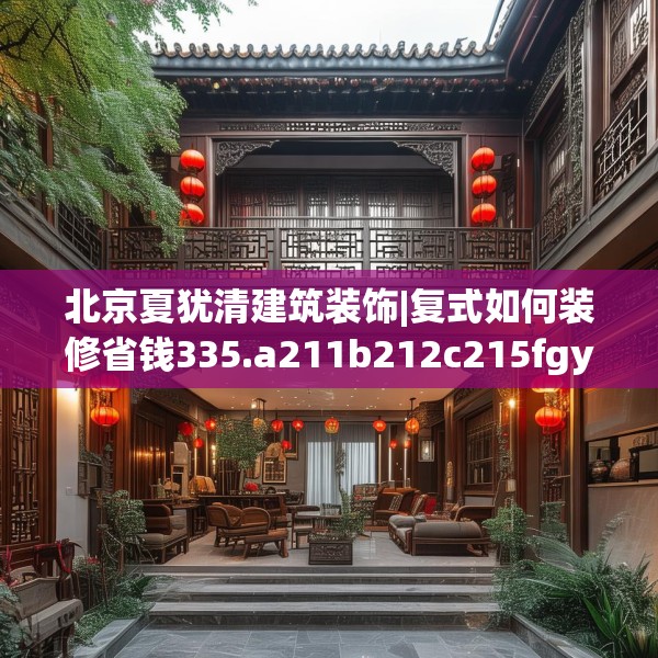 北京夏犹清建筑装饰|复式如何装修省钱335.a211b212c215fgy.222cvcx