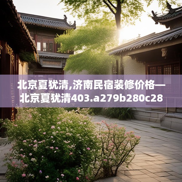 北京夏犹清,济南民宿装修价格—北京夏犹清403.a279b280c283fgy.290fdsfds