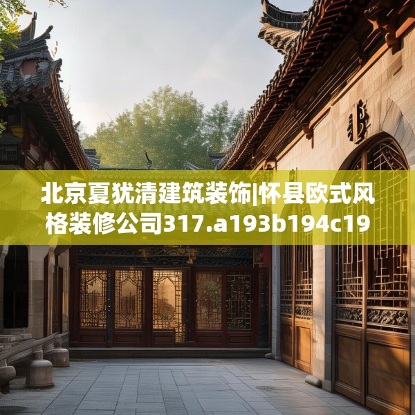 北京夏犹清建筑装饰|怀县欧式风格装修公司317.a193b194c197fgy.204cvcx