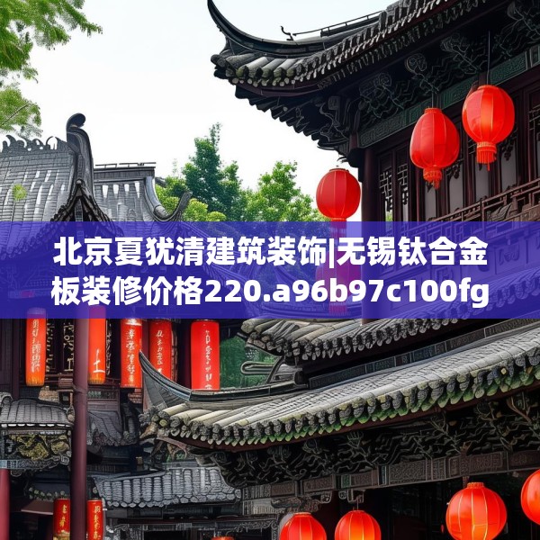 北京夏犹清建筑装饰|无锡钛合金板装修价格220.a96b97c100fgy.107htyj