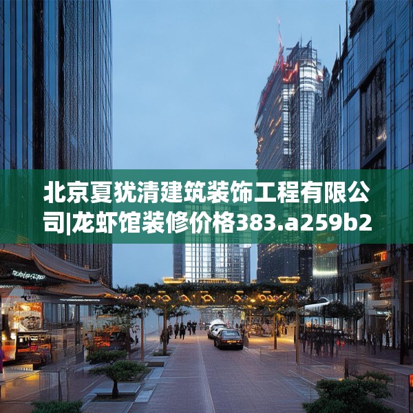 北京夏犹清建筑装饰工程有限公司|龙虾馆装修价格383.a259b260c263fgy.270fds