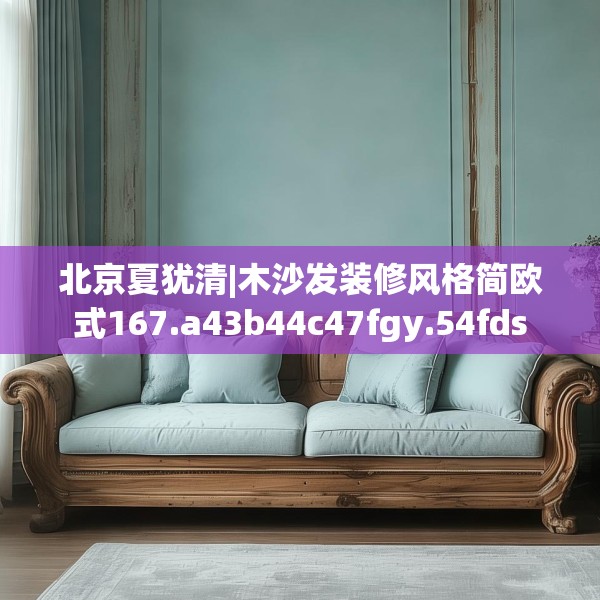 北京夏犹清|木沙发装修风格简欧式167.a43b44c47fgy.54fds