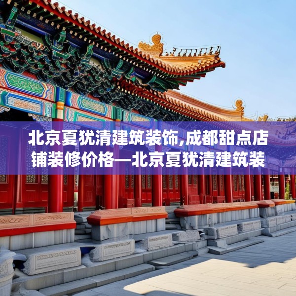 北京夏犹清建筑装饰,成都甜点店铺装修价格—北京夏犹清建筑装饰125.a1b2c5fgy.12bnbn