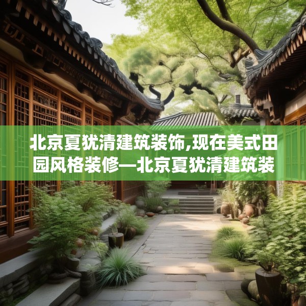 北京夏犹清建筑装饰,现在美式田园风格装修—北京夏犹清建筑装饰159.a35b36c39fgy.46fhsg