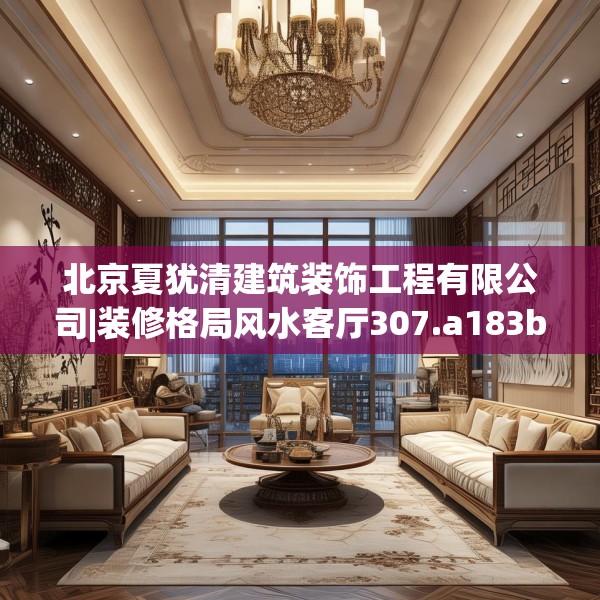 北京夏犹清建筑装饰工程有限公司|装修格局风水客厅307.a183b184c187fgy.194jhhj