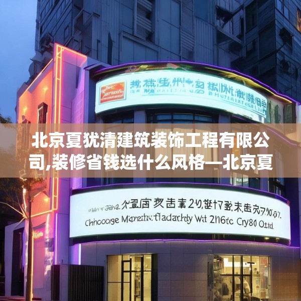 北京夏犹清建筑装饰工程有限公司,装修省钱选什么风格—北京夏犹清建筑装饰工程有限公司603.a479b480c483fgy.490fghfd