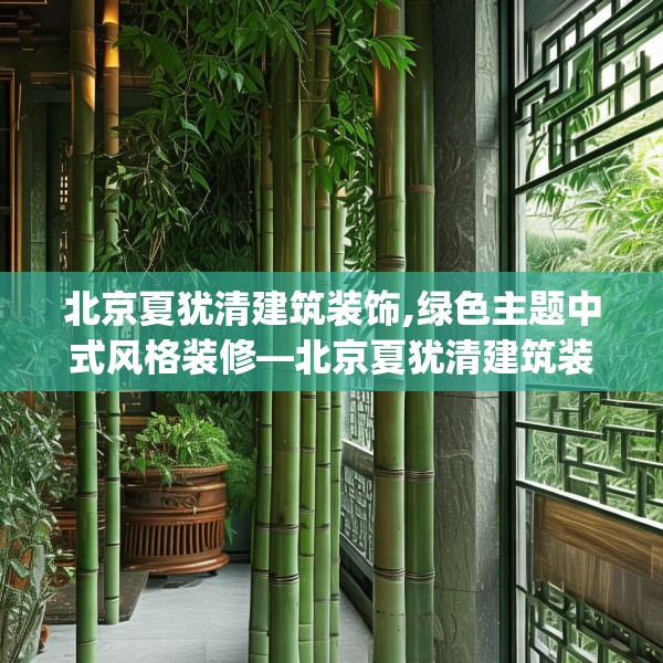 北京夏犹清建筑装饰,绿色主题中式风格装修—北京夏犹清建筑装饰338.a214b215c218fgy.225xczxv