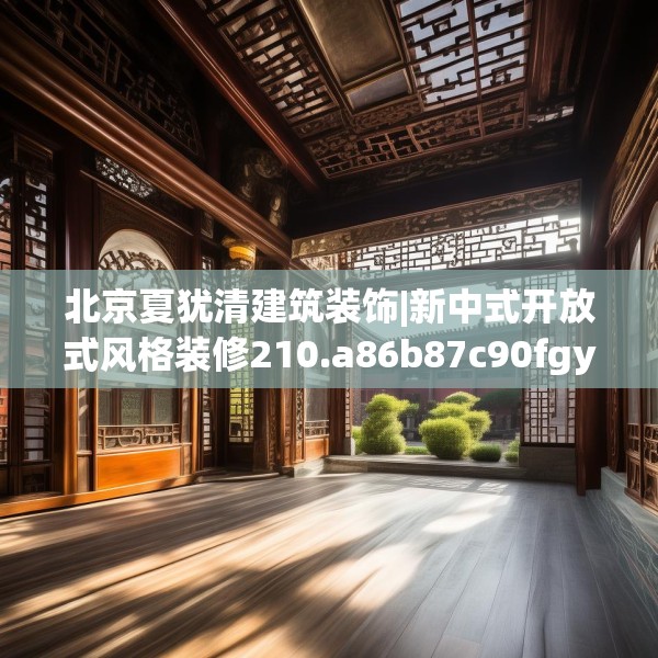 北京夏犹清建筑装饰|新中式开放式风格装修210.a86b87c90fgy.97lkjl