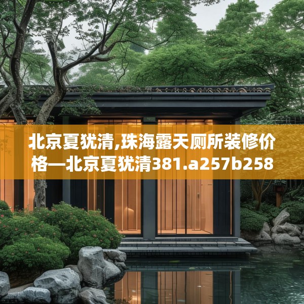 北京夏犹清,珠海露天厕所装修价格—北京夏犹清381.a257b258c261fgy.268uyk
