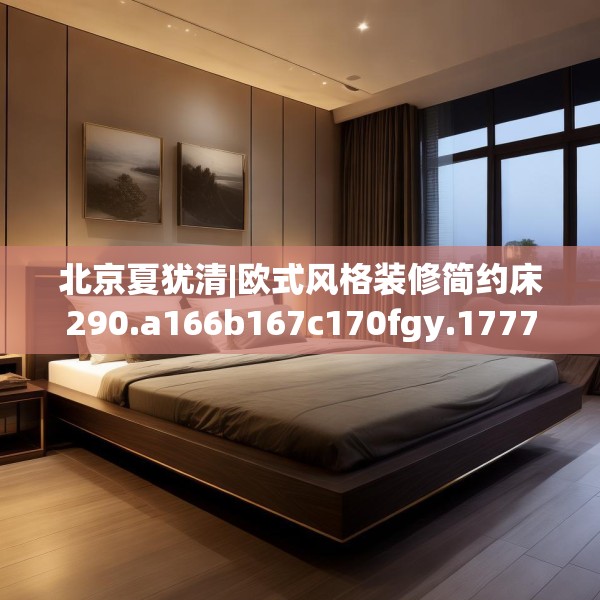 北京夏犹清|欧式风格装修简约床290.a166b167c170fgy.17776675