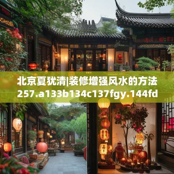 北京夏犹清|装修增强风水的方法257.a133b134c137fgy.144fds
