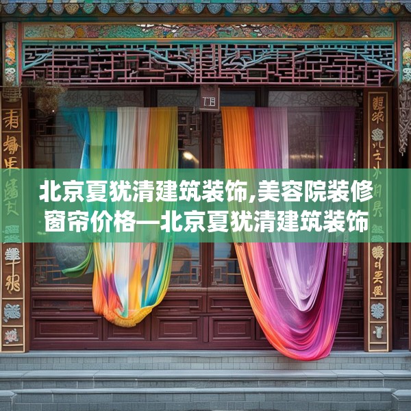 北京夏犹清建筑装饰,美容院装修窗帘价格—北京夏犹清建筑装饰297.a173b174c177fgy.184fghfd