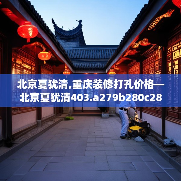 北京夏犹清,重庆装修打孔价格—北京夏犹清403.a279b280c283fgy.290fdsfds