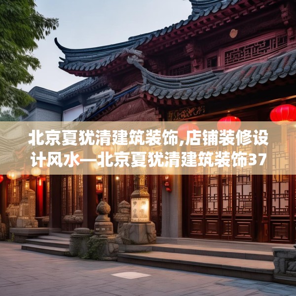 北京夏犹清建筑装饰,店铺装修设计风水—北京夏犹清建筑装饰370.a246b247c250fgy.257sdA
