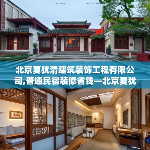 北京夏犹清建筑装饰工程有限公司,普通民宿装修省钱—北京夏犹清建筑装饰工程有限公司265.a141b142c145fgy.152poiy