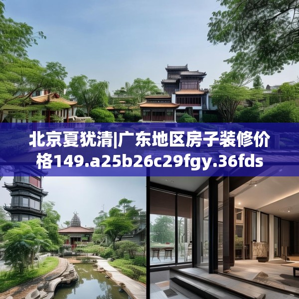 北京夏犹清|广东地区房子装修价格149.a25b26c29fgy.36fds