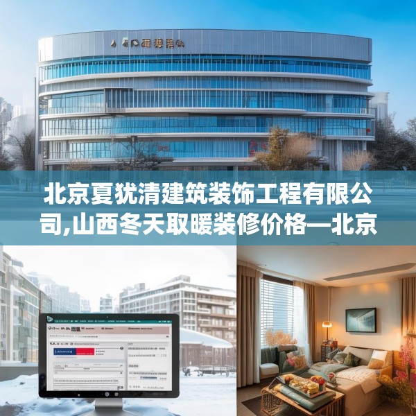 北京夏犹清建筑装饰工程有限公司,山西冬天取暖装修价格—北京夏犹清建筑装饰工程有限公司484.a360b361c364fgy.371dewqe
