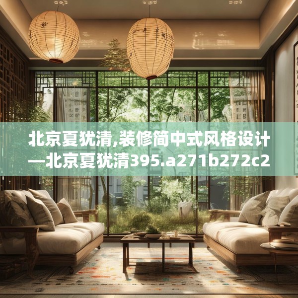 北京夏犹清,装修简中式风格设计—北京夏犹清395.a271b272c275fgy.282bnbn
