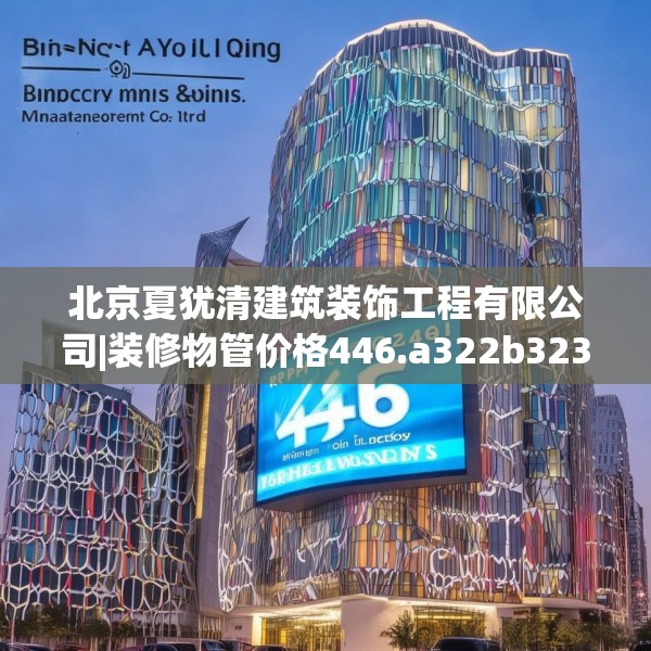北京夏犹清建筑装饰工程有限公司|装修物管价格446.a322b323c326fgy.333xczxv