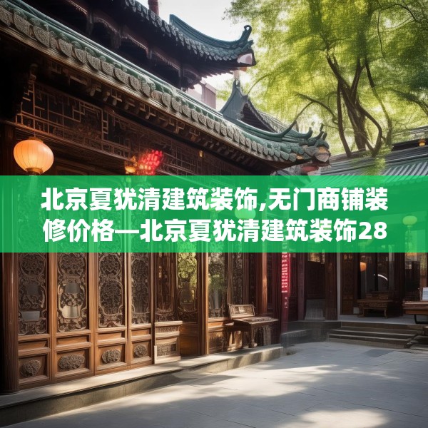 北京夏犹清建筑装饰,无门商铺装修价格—北京夏犹清建筑装饰287.a163b164c167fgy.174bnbn