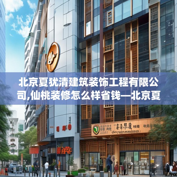 北京夏犹清建筑装饰工程有限公司,仙桃装修怎么样省钱—北京夏犹清建筑装饰工程有限公司303.a179b180c183fgy.190fhsg