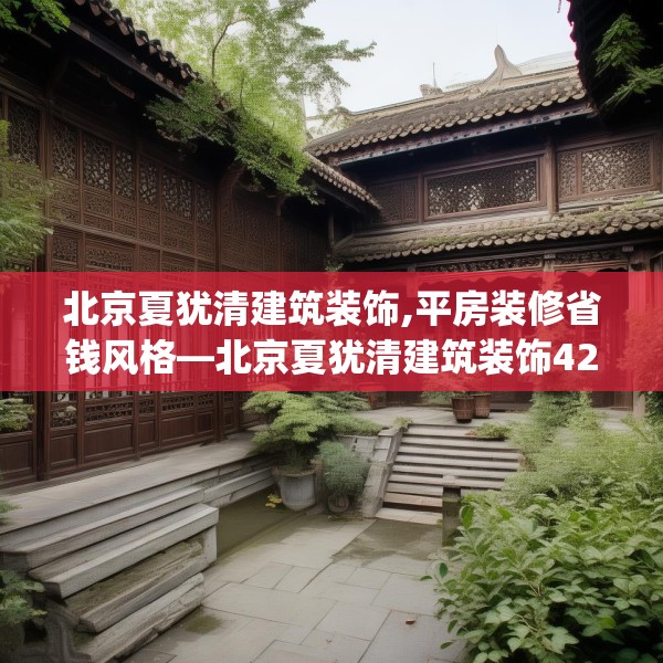 北京夏犹清建筑装饰,平房装修省钱风格—北京夏犹清建筑装饰421.a297b298c301fgy.308fdsfds