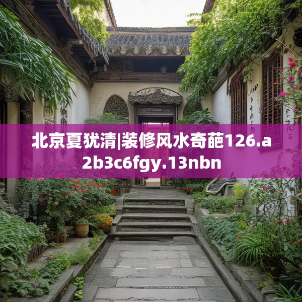 北京夏犹清|装修风水奇葩126.a2b3c6fgy.13nbn