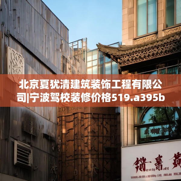 北京夏犹清建筑装饰工程有限公司|宁波驾校装修价格519.a395b396c399fgy.406fhsg