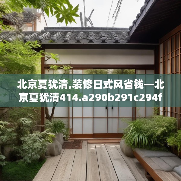 北京夏犹清,装修日式风省钱—北京夏犹清414.a290b291c294fgy.301nbn