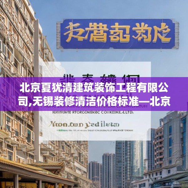 北京夏犹清建筑装饰工程有限公司,无锡装修清洁价格标准—北京夏犹清建筑装饰工程有限公司540.a416b417c420fgy.427nbn