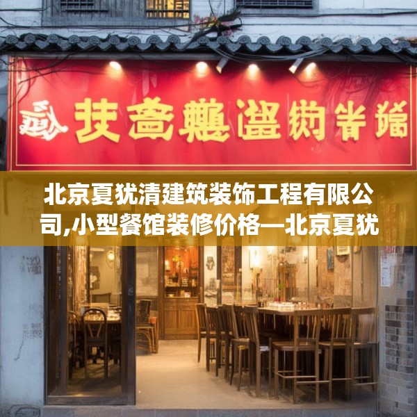 北京夏犹清建筑装饰工程有限公司,小型餐馆装修价格—北京夏犹清建筑装饰工程有限公司580.a456b457c460fgy.467htyj