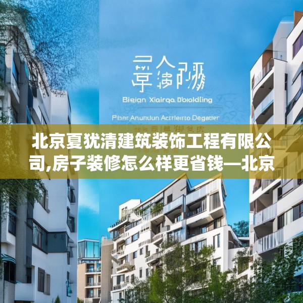北京夏犹清建筑装饰工程有限公司,房子装修怎么样更省钱—北京夏犹清建筑装饰工程有限公司504.a380b381c384fgy.391nbn