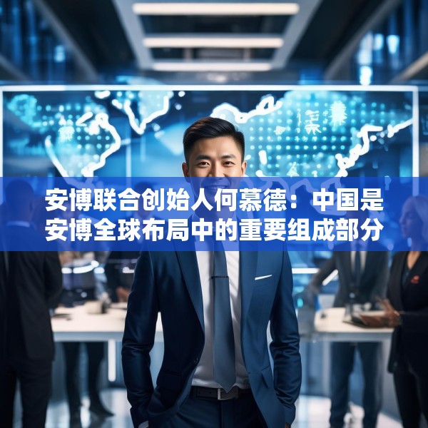 安博联合创始人何慕德：中国是安博全球布局中的重要组成部分