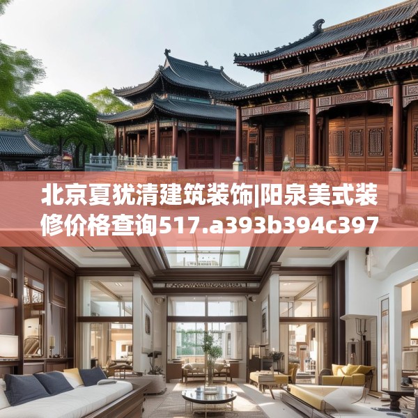 北京夏犹清建筑装饰|阳泉美式装修价格查询517.a393b394c397fgy.404poiy