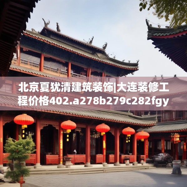 北京夏犹清建筑装饰|大连装修工程价格402.a278b279c282fgy.289dsfds